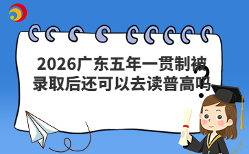 2026廣東五年一貫制被錄取后還可以去讀普高嗎